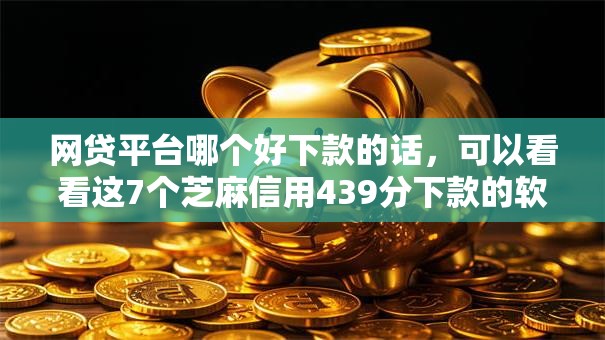 网贷平台哪个好下款的话,可以看看这7个芝麻信用439分下款的软件 网贷平台哪个好下款的话,可以看看这7个芝麻信用439分下款的软件