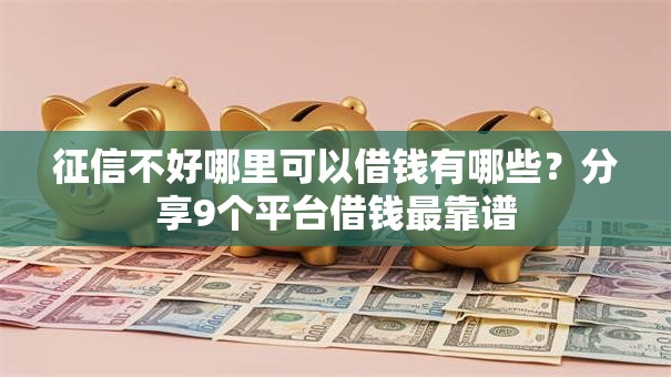 征信不好哪里可以借钱有哪些?分享9个平台借钱最靠谱 征信不好哪里可以借钱有哪些?分享9个平台借钱最靠谱