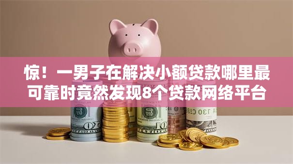 惊!一男子在解决小额贷款哪里最可靠时竟然发现8个贷款网络平台,事后分享了出来 惊!一男子在解决小额贷款哪里最可靠时竟然发现8个贷款网络平台,事后分享了出来