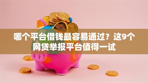 哪个平台借钱最容易通过?这9个网贷举报平台值得一试 哪个平台借钱最容易通过?这9个网贷举报平台值得一试