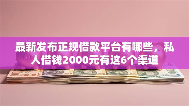 最新发布正规借款平台有哪些，私人借钱2000元有这6个渠道