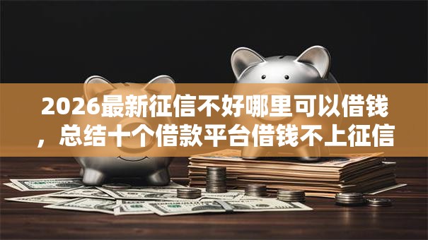 2026最新征信不好哪里可以借钱,总结十个借款平台借钱不上征信! 2026最新征信不好哪里可以借钱,总结十个借款平台借钱不上征信!
