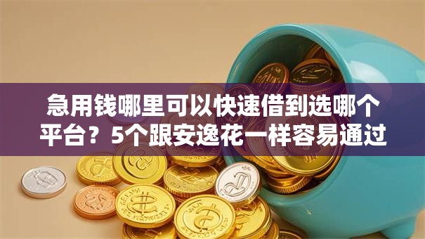 急用钱哪里可以快速借到选哪个平台?5个跟安逸花一样容易通过审核的软件推荐 急用钱哪里可以快速借到选哪个平台?5个跟安逸花一样容易通过审核的软件推荐