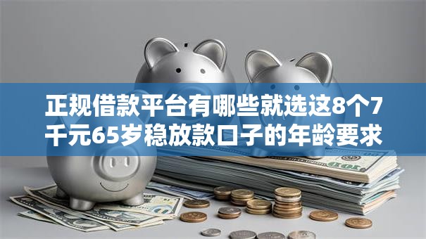 正规借款平台有哪些就选这8个7千元65岁稳放款口子的年龄要求 正规借款平台有哪些就选这8个7千元65岁稳放款口子的年龄要求