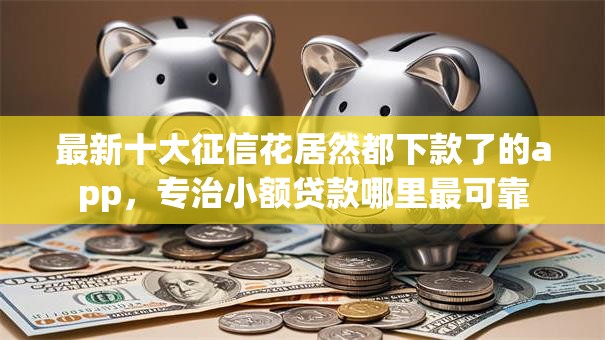 最新十大征信花居然都下款了的app，专治小额贷款哪里最可靠