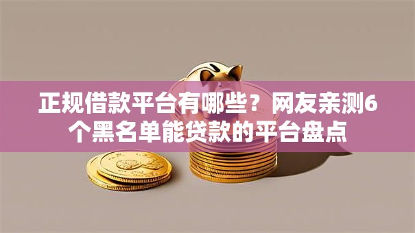 正规借款平台有哪些？网友亲测6个黑名单能贷款的平台盘点