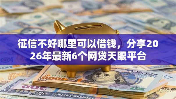 征信不好哪里可以借钱，分享2026年最新6个网贷天眼平台