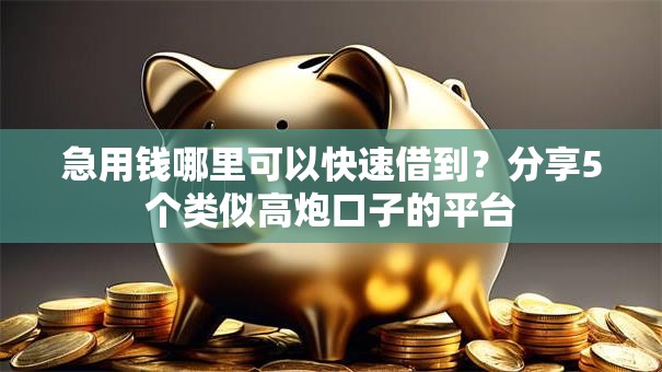 急用钱哪里可以快速借到?分享5个类似高炮口子的平台 急用钱哪里可以快速借到?分享5个类似高炮口子的平台