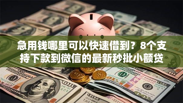 急用钱哪里可以快速借到?8个支持下款到微信的最新秒批小额贷款口子 急用钱哪里可以快速借到?8个支持下款到微信的最新秒批小额贷款口子