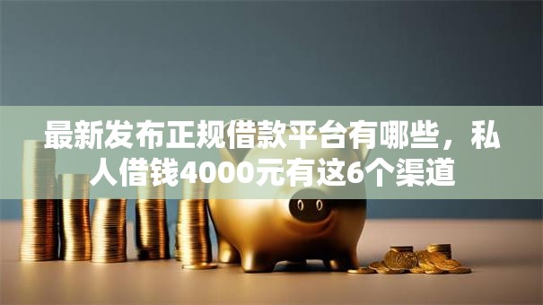 最新发布正规借款平台有哪些,私人借钱4000元有这6个渠道 最新发布正规借款平台有哪些,私人借钱4000元有这6个渠道