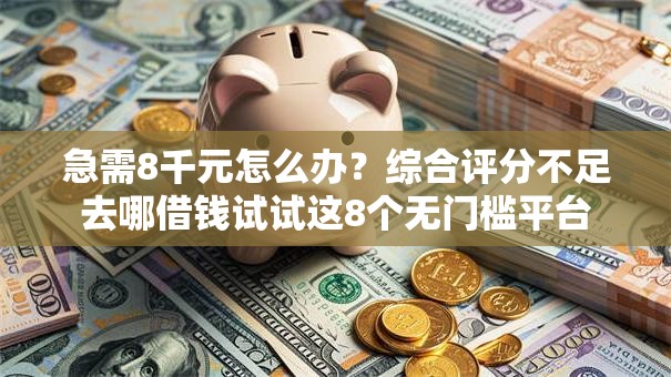 急需8千元怎么办?综合评分不足去哪借钱试试这8个无门槛平台 急需8千元怎么办?综合评分不足去哪借钱试试这8个无门槛平台