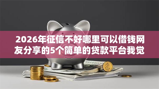 2026年征信不好哪里可以借钱网友分享的5个简单的贷款平台我觉得不错！