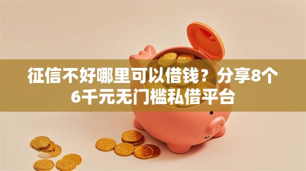 征信不好哪里可以借钱？分享8个6千元无门槛私借平台