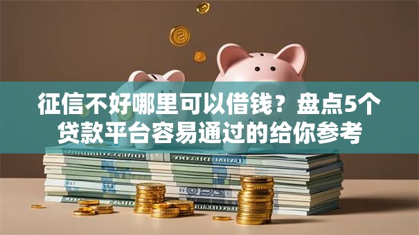 征信不好哪里可以借钱?盘点5个贷款平台容易通过的给你参考 征信不好哪里可以借钱?盘点5个贷款平台容易通过的给你参考
