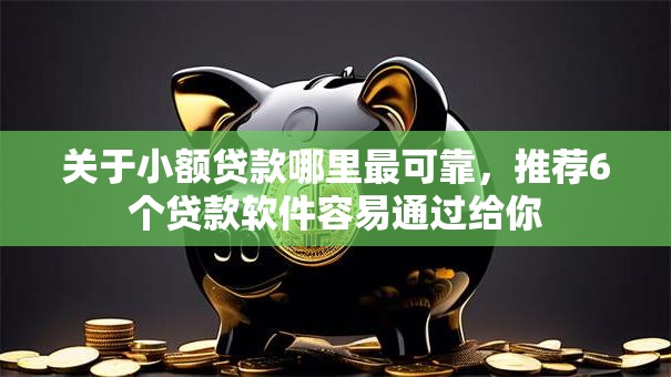 关于小额贷款哪里最可靠,推荐6个贷款软件容易通过给你 关于小额贷款哪里最可靠,推荐6个贷款软件容易通过给你