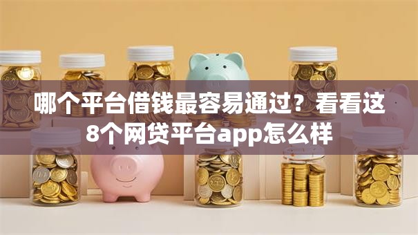哪个平台借钱最容易通过?看看这8个网贷平台app怎么样 哪个平台借钱最容易通过?看看这8个网贷平台app怎么样
