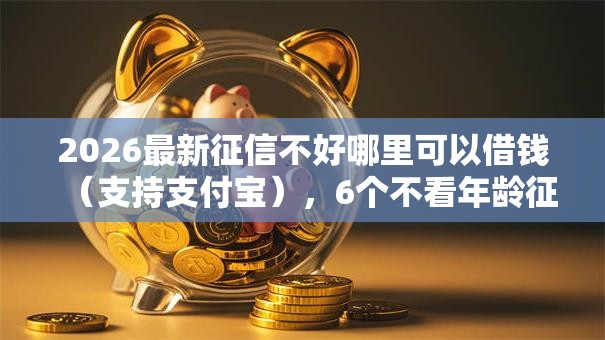 2026最新征信不好哪里可以借钱(支持支付宝),6个不看年龄征信负债的平台无私分享 2026最新征信不好哪里可以借钱(支持支付宝),6个不看年龄征信负债的平台无私分享