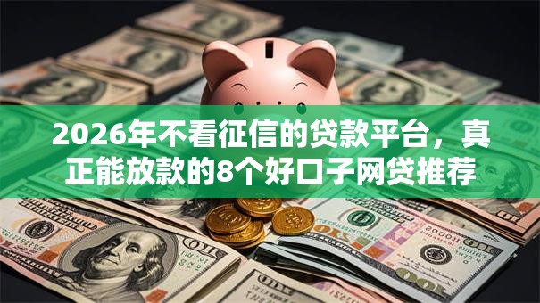 2026年不看征信的贷款平台,真正能放款的8个好口子网贷推荐 2026年不看征信的贷款平台,真正能放款的8个好口子网贷推荐
