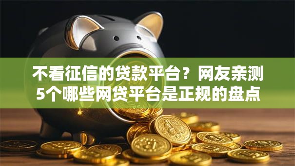 不看征信的贷款平台?网友亲测5个哪些网贷平台是正规的盘点 不看征信的贷款平台?网友亲测5个哪些网贷平台是正规的盘点