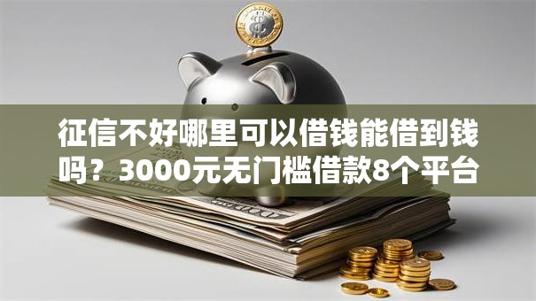 征信不好哪里可以借钱能借到钱吗?3000元无门槛借款8个平台推荐 征信不好哪里可以借钱能借到钱吗?3000元无门槛借款8个平台推荐