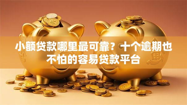 小额贷款哪里最可靠?十个逾期也不怕的容易贷款平台 小额贷款哪里最可靠?十个逾期也不怕的容易贷款平台