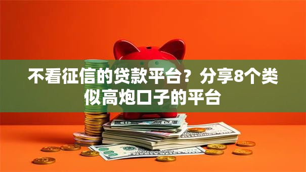 不看征信的贷款平台?分享8个类似高炮口子的平台 不看征信的贷款平台?分享8个类似高炮口子的平台