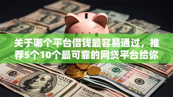 关于哪个平台借钱最容易通过,推荐5个10个最可靠的网贷平台给你 关于哪个平台借钱最容易通过,推荐5个10个最可靠的网贷平台给你