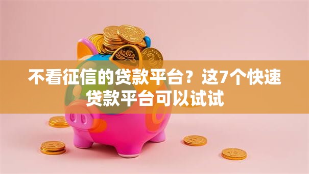 不看征信的贷款平台？这7个快速贷款平台可以试试