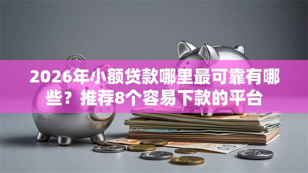 2026年小额贷款哪里最可靠有哪些?推荐8个容易下款的平台 2026年小额贷款哪里最可靠有哪些?推荐8个容易下款的平台