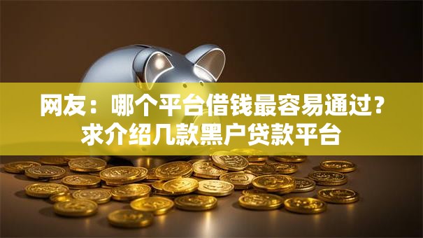 网友：哪个平台借钱最容易通过？求介绍几款黑户贷款平台