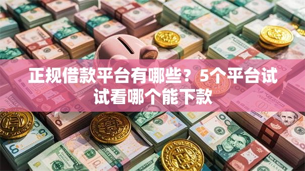 正规借款平台有哪些?5个平台试试看哪个能下款 正规借款平台有哪些?5个平台试试看哪个能下款