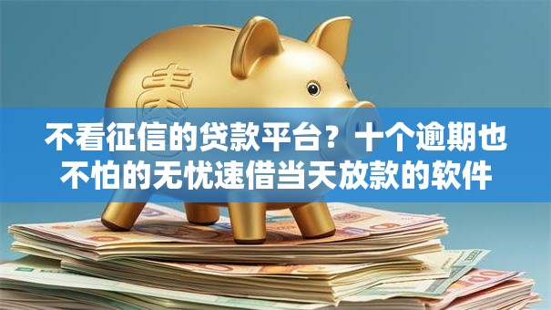 不看征信的贷款平台?十个逾期也不怕的无忧速借当天放款的软件 不看征信的贷款平台?十个逾期也不怕的无忧速借当天放款的软件