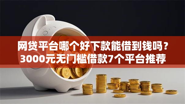网贷平台哪个好下款能借到钱吗?3000元无门槛借款7个平台推荐 网贷平台哪个好下款能借到钱吗?3000元无门槛借款7个平台推荐