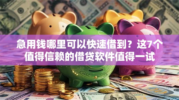 急用钱哪里可以快速借到?这7个值得信赖的借贷软件值得一试 急用钱哪里可以快速借到?这7个值得信赖的借贷软件值得一试