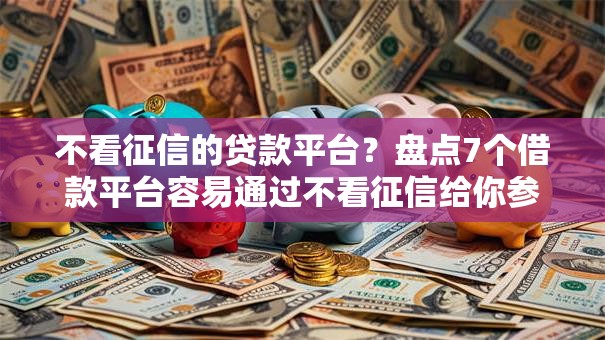 不看征信的贷款平台?盘点7个借款平台容易通过不看征信给你参考 不看征信的贷款平台?盘点7个借款平台容易通过不看征信给你参考