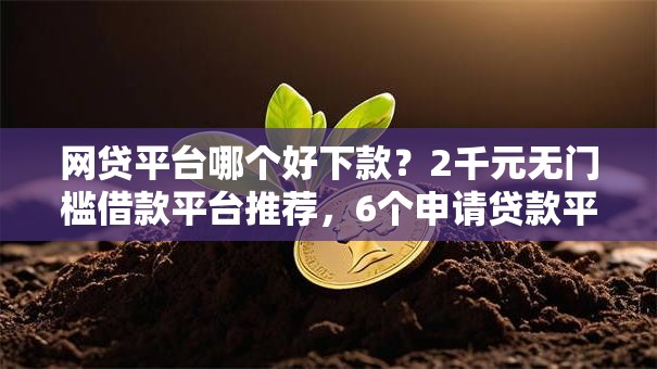 网贷平台哪个好下款?2千元无门槛借款平台推荐,6个申请贷款平台盘点 网贷平台哪个好下款?2千元无门槛借款平台推荐,6个申请贷款平台盘点