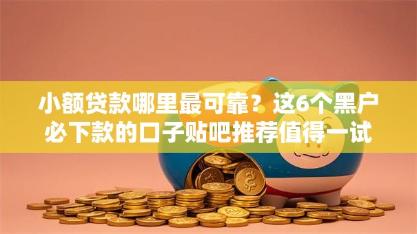 小额贷款哪里最可靠?这6个黑户必下款的口子贴吧推荐值得一试 小额贷款哪里最可靠?这6个黑户必下款的口子贴吧推荐值得一试