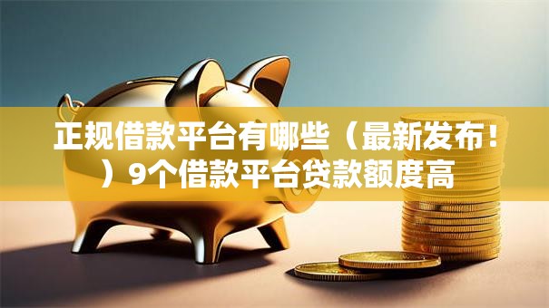 正规借款平台有哪些(最新发布!)9个借款平台贷款额度高 正规借款平台有哪些(最新发布!)9个借款平台贷款额度高