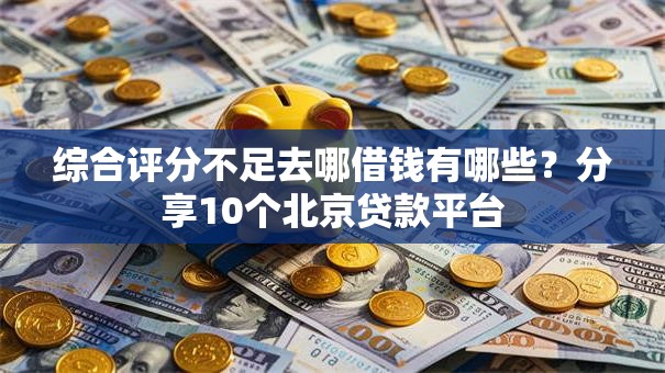 综合评分不足去哪借钱有哪些？分享10个北京贷款平台