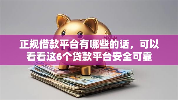 正规借款平台有哪些的话，可以看看这6个贷款平台安全可靠