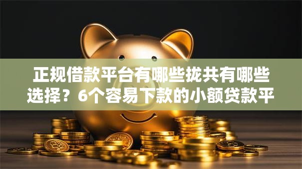 正规借款平台有哪些拢共有哪些选择?6个容易下款的小额贷款平台详解 正规借款平台有哪些拢共有哪些选择?6个容易下款的小额贷款平台详解