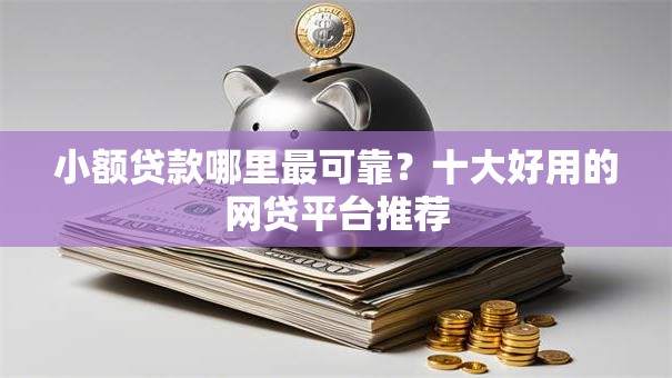小额贷款哪里最可靠?十大好用的网贷平台推荐 小额贷款哪里最可靠?十大好用的网贷平台推荐