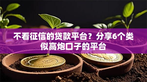 不看征信的贷款平台？分享6个类似高炮口子的平台
