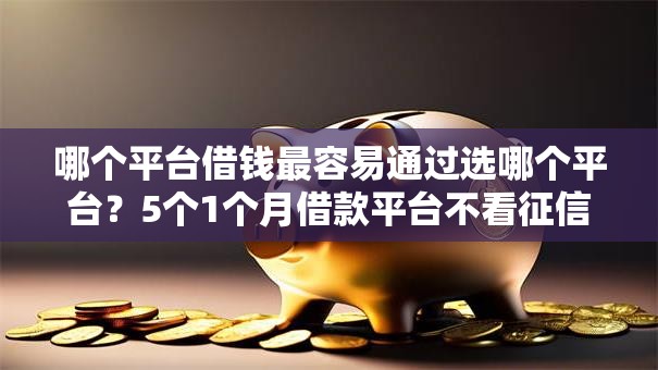 哪个平台借钱最容易通过选哪个平台?5个1个月借款平台不看征信推荐 哪个平台借钱最容易通过选哪个平台?5个1个月借款平台不看征信推荐