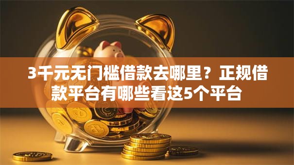 3千元无门槛借款去哪里?正规借款平台有哪些看这5个平台 3千元无门槛借款去哪里?正规借款平台有哪些看这5个平台