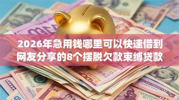 2026年急用钱哪里可以快速借到网友分享的8个摆脱欠款束缚贷款新app我觉得不错！