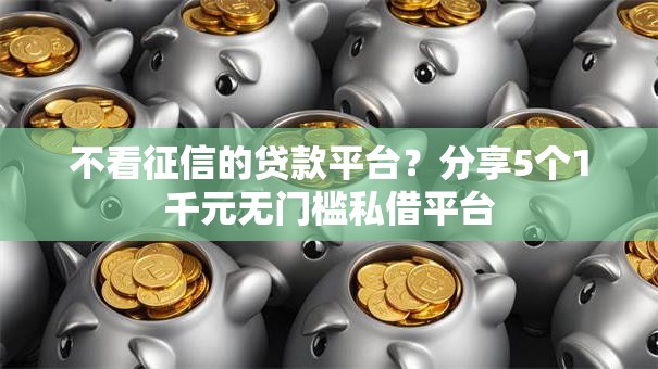 不看征信的贷款平台?分享5个1千元无门槛私借平台 不看征信的贷款平台?分享5个1千元无门槛私借平台