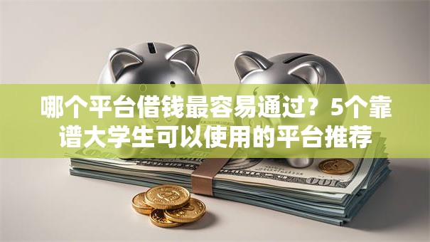 哪个平台借钱最容易通过？5个靠谱大学生可以使用的平台推荐