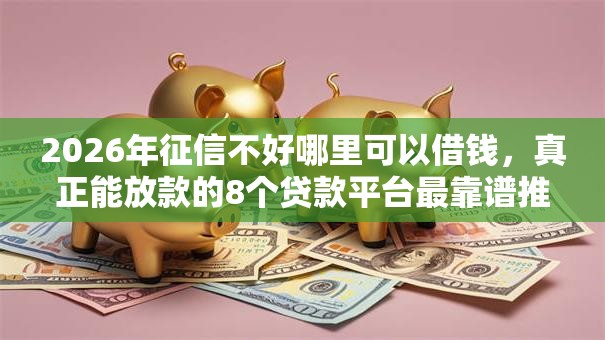 2026年征信不好哪里可以借钱,真正能放款的8个贷款平台最靠谱推荐 2026年征信不好哪里可以借钱,真正能放款的8个贷款平台最靠谱推荐