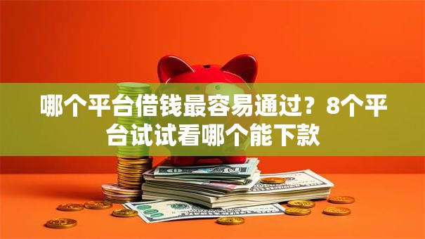 哪个平台借钱最容易通过？8个平台试试看哪个能下款
